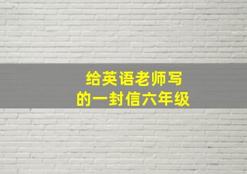 给英语老师写的一封信六年级