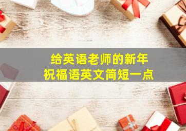 给英语老师的新年祝福语英文简短一点