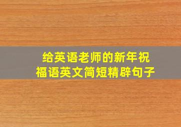 给英语老师的新年祝福语英文简短精辟句子