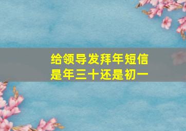 给领导发拜年短信是年三十还是初一