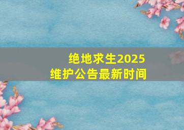 绝地求生2025维护公告最新时间