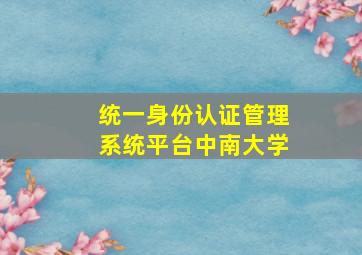 统一身份认证管理系统平台中南大学