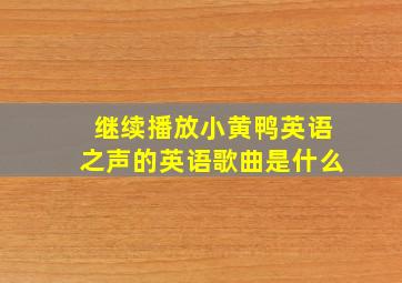 继续播放小黄鸭英语之声的英语歌曲是什么