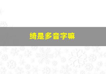 绮是多音字嘛