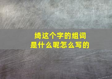 绮这个字的组词是什么呢怎么写的