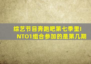 综艺节目奔跑吧第七季里INTO1组合参加的是第几期