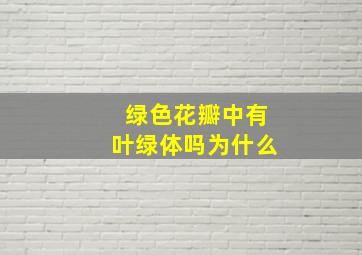 绿色花瓣中有叶绿体吗为什么