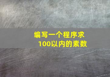 编写一个程序求100以内的素数