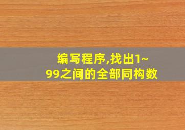 编写程序,找出1~99之间的全部同构数