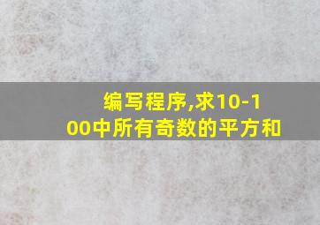 编写程序,求10-100中所有奇数的平方和