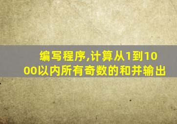 编写程序,计算从1到1000以内所有奇数的和并输出