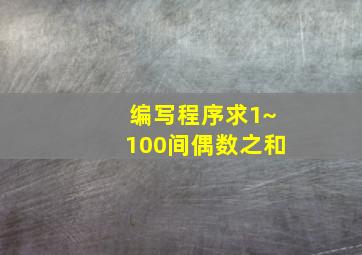 编写程序求1~100间偶数之和