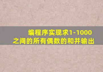 编程序实现求1-1000之间的所有偶数的和并输出