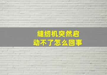 缝纫机突然启动不了怎么回事