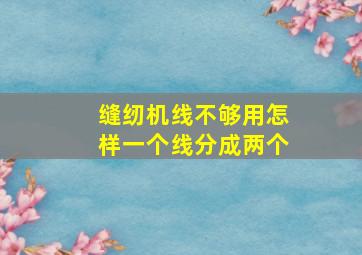 缝纫机线不够用怎样一个线分成两个