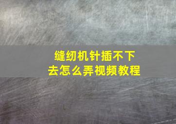 缝纫机针插不下去怎么弄视频教程