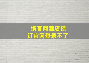 缤客网酒店预订官网登录不了