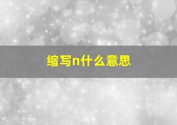 缩写n什么意思