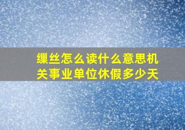 缫丝怎么读什么意思机关事业单位休假多少天