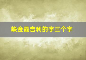 缺金最吉利的字三个字