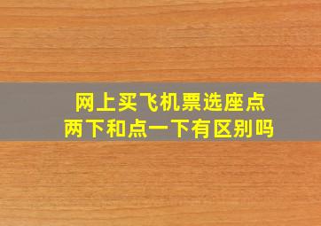 网上买飞机票选座点两下和点一下有区别吗