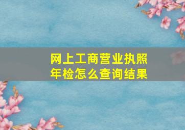 网上工商营业执照年检怎么查询结果