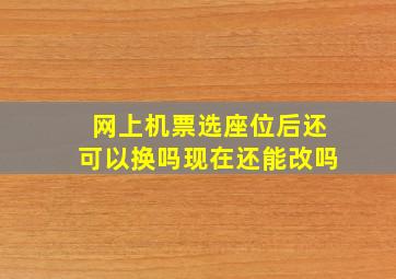 网上机票选座位后还可以换吗现在还能改吗