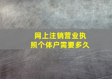 网上注销营业执照个体户需要多久