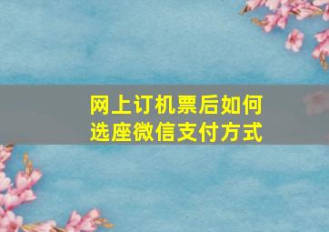 网上订机票后如何选座微信支付方式