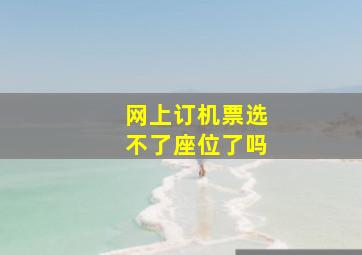 网上订机票选不了座位了吗