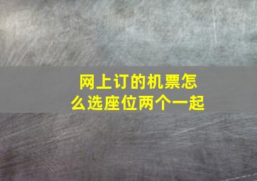 网上订的机票怎么选座位两个一起