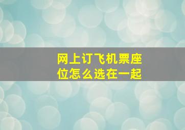 网上订飞机票座位怎么选在一起