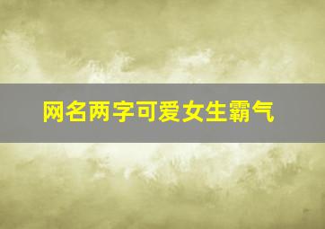 网名两字可爱女生霸气