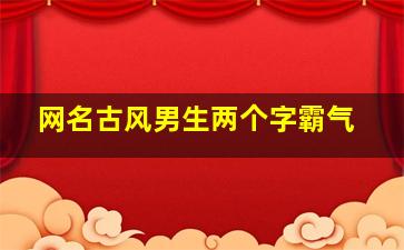 网名古风男生两个字霸气