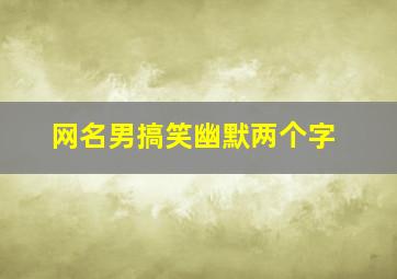 网名男搞笑幽默两个字