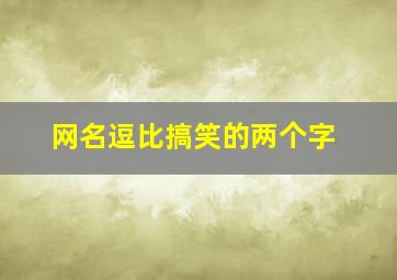 网名逗比搞笑的两个字