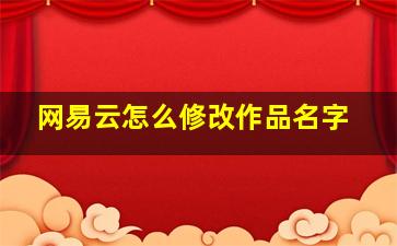 网易云怎么修改作品名字