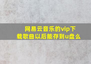 网易云音乐的vip下载歌曲以后能存到u盘么