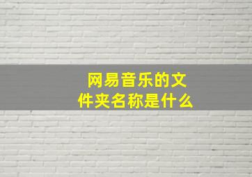 网易音乐的文件夹名称是什么