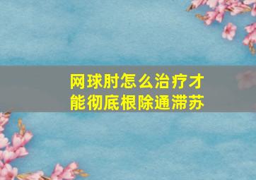 网球肘怎么治疗才能彻底根除通滞苏