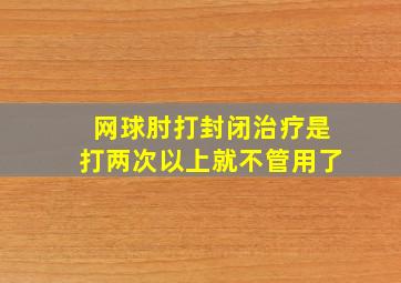 网球肘打封闭治疗是打两次以上就不管用了