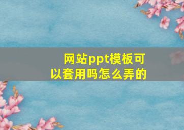 网站ppt模板可以套用吗怎么弄的