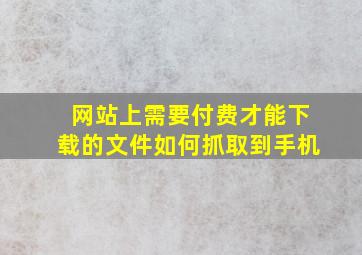 网站上需要付费才能下载的文件如何抓取到手机