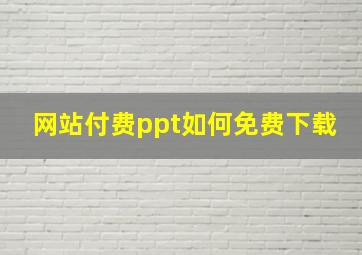 网站付费ppt如何免费下载