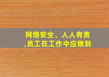 网络安全、人人有责,员工在工作中应做到