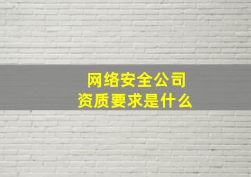 网络安全公司资质要求是什么