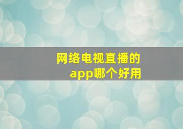 网络电视直播的app哪个好用