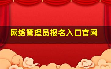 网络管理员报名入口官网