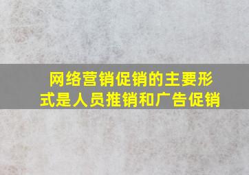 网络营销促销的主要形式是人员推销和广告促销