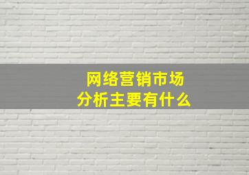 网络营销市场分析主要有什么